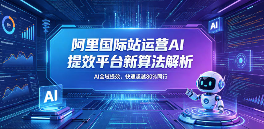 阿里国际站运营AI提效平台新算法解析26年5月新课，AI全域提效，快速超越80%同行-创薯资源