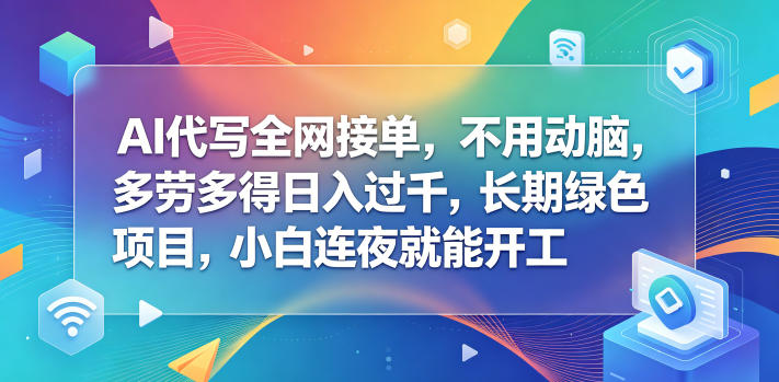 AI代写全网接单，不用动脑，多劳多得日入过千，长期绿色项目，小白连夜就能开工【揭秘】-创薯资源