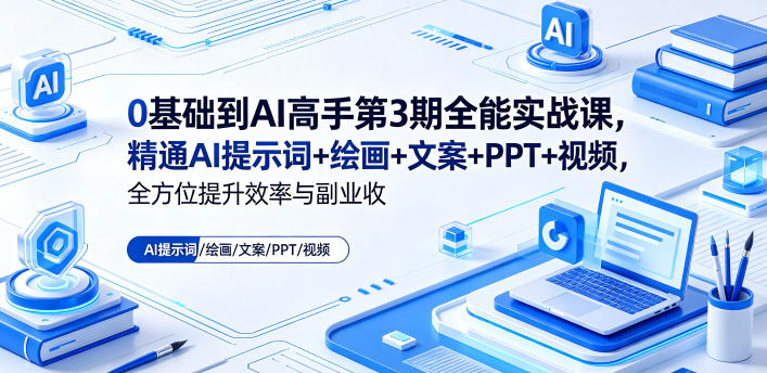 0基础到AI高手第3期全能实战课，精通AI提示词+绘画+文案+PPT+视频，全方位提升效率与副业收益-创薯资源