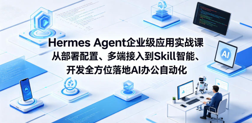 Hermes Agent企业级应用实战课从部署配置、多端接入到Skill智能开发全方位落地AI办公自动化-创薯资源