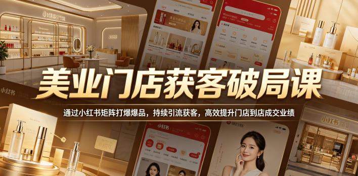 美业门店获客破局课，通过小红书矩阵打爆爆品，持续引流获客，高效提升门店到店成交业绩-创薯资源