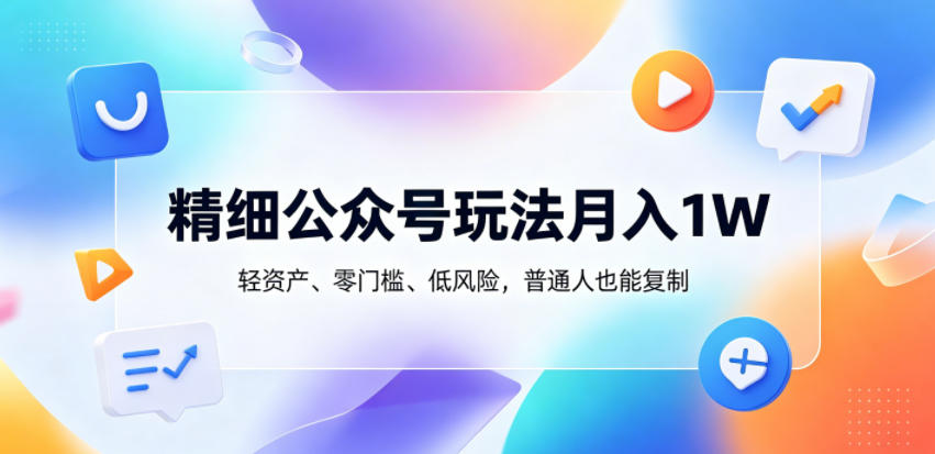 精细公众号玩法月入1W，轻资产、零门槛、低风险，普通人也能复制【揭秘】-创薯资源