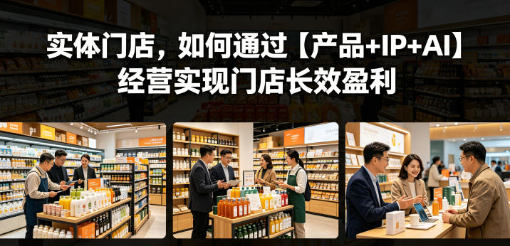 实体门店，如何通过【产品+IP+AI】经营实现门店长效盈利-创薯资源