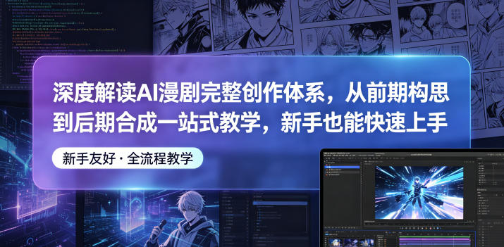 深度解读AI漫剧完整创作体系，从前期构思到后期合成一站式教学，新手也能快速上手-创薯资源