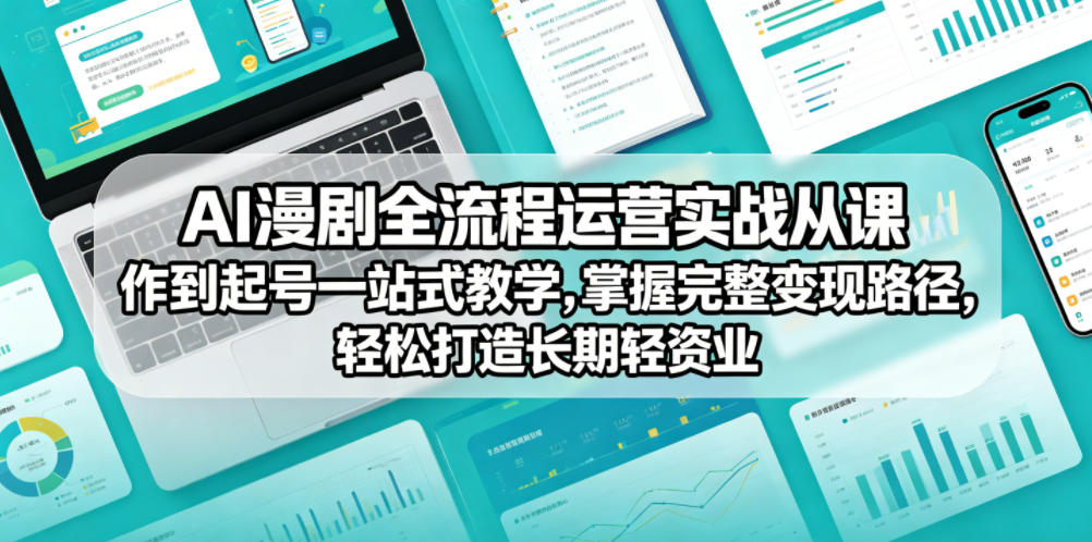 AI漫剧全流程运营实战课从创作到起号一站式教学，掌握完整变现路径，轻松打造长期轻资产副业-创薯资源