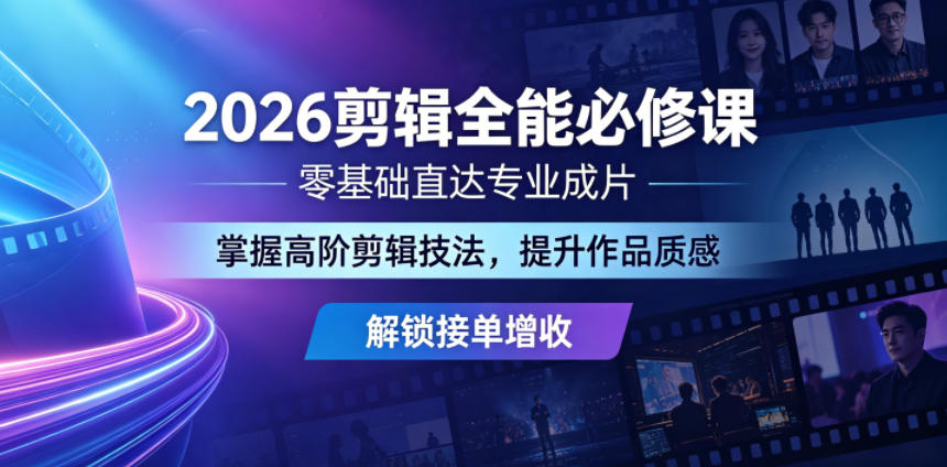 2026剪辑全能必修课，零基础直达专业成片，掌握高阶剪辑技法，提升作品质感解锁接单增收-创薯资源