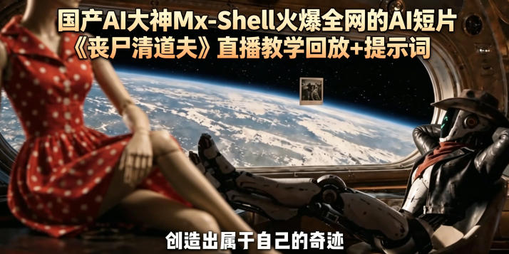 国产AI大神Mx-Shell火爆全网的AI短片《丧尸清道夫》直播教学回放+提示词-创薯资源