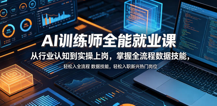 AI训练师全能就业课，从行业认知到实操上岗，掌握全流程数据技能，轻松入职新兴热门岗位-创薯资源