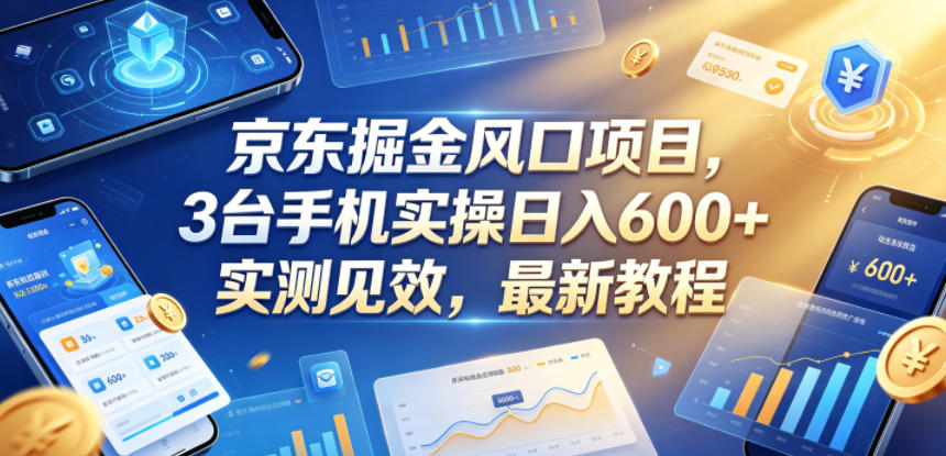 京东掘金风口项目，3台手机实操日入600+，实测见效，最新教程【揭秘】-创薯资源