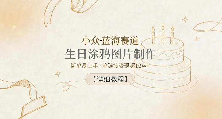 小众蓝海赛道，生日涂鸦图片制作，简单易上手，单链接变现超12W+【详细教程】-创薯资源
