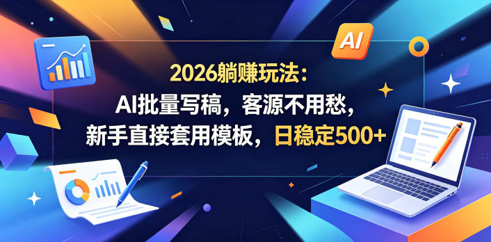 2026躺賺玩法：AI批量写稿，客源不用愁，新手直接套用模板，日稳定500+【揭秘】-创薯资源