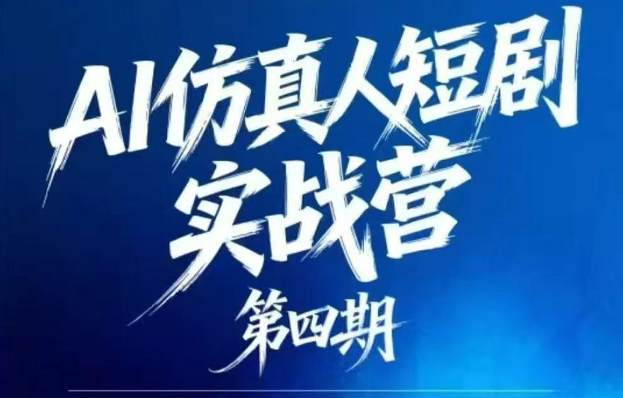 AI仿真人短剧实战营第四期，21天做出第一部AI仿真人短剧，普通人也能入局AI短剧新赛道-创薯资源