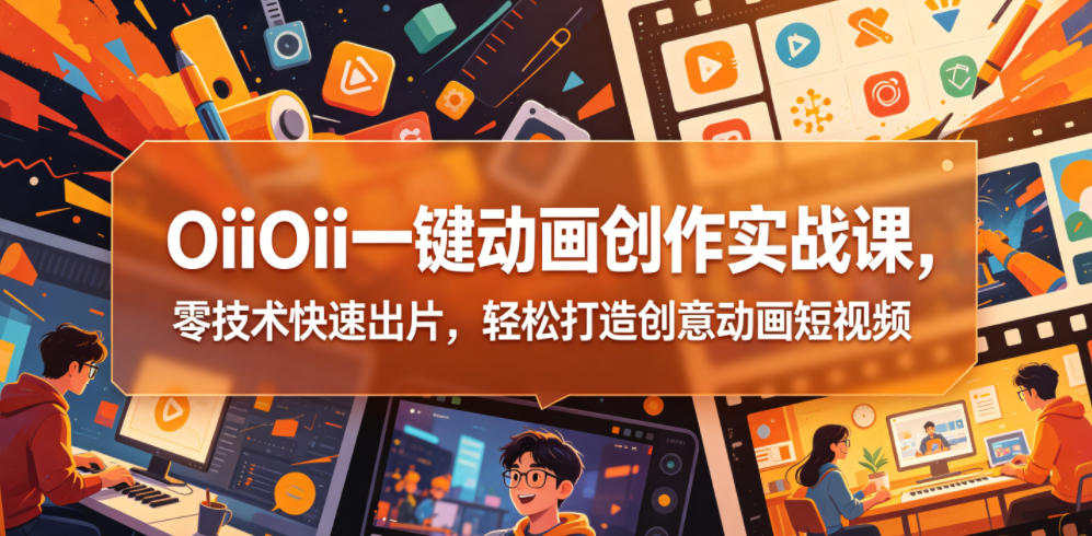OiiOii一键动画创作实战课，零技术快速出片，轻松打造创意动画短视频-创薯资源