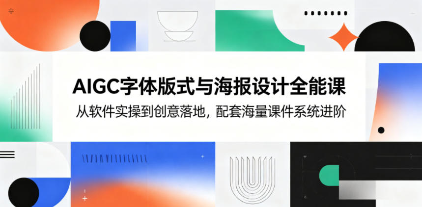 AIGC字体版式与海报设计全能课，从软件实操到创意落地，配套海量课件系统进阶-创薯资源