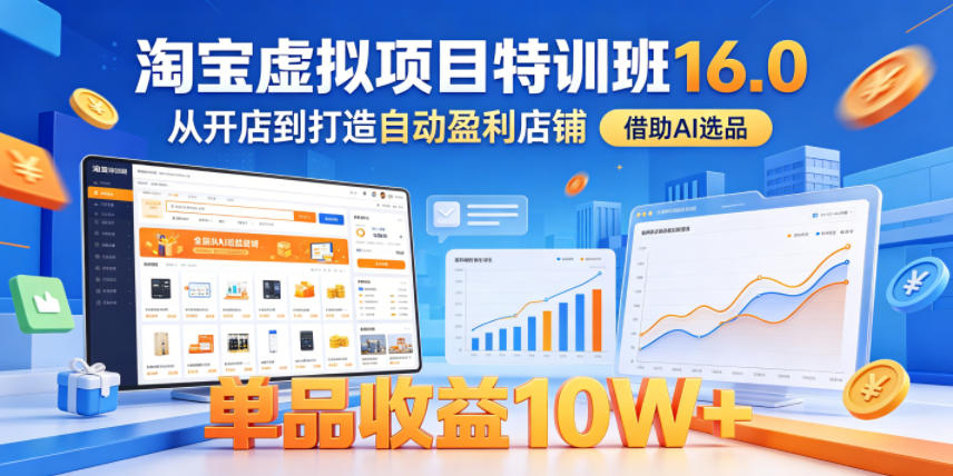 淘宝虚拟项目特训班16.0，从开店到打造自动盈利店铺，借助AI选品，单品收益10W+(更新5月)-创薯资源
