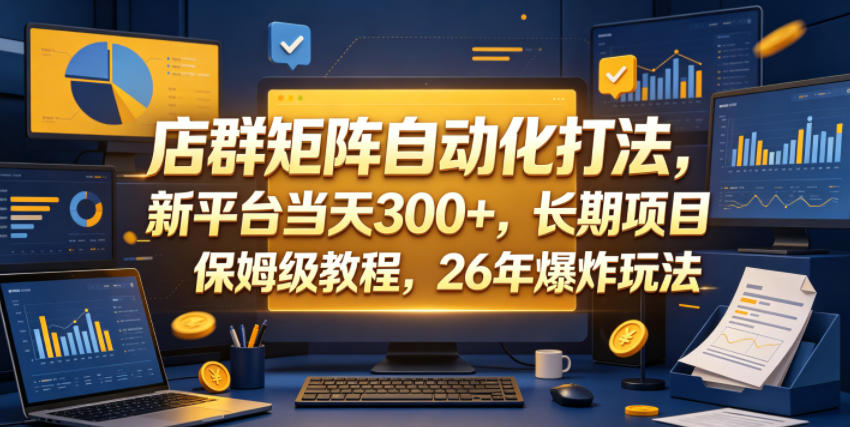 店群矩阵自动化打法，新平台当天300+，长期项目，保姆级教程，26年爆炸玩法【揭秘】-创薯资源