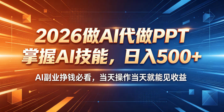 2026做AI代做PPT，掌握AI技能，日入500+，AI副业挣钱必看，当天操作当天就能见收益【揭秘】-创薯资源