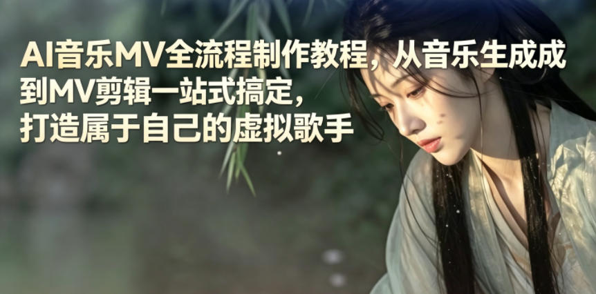 AI音乐MV全流程制作教程，从音乐生成到MV剪辑一站式搞定，打造属于自己的虚拟歌手-创薯资源