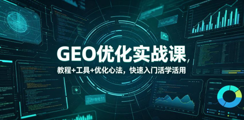 GEO优化实战课，教程+工具+优化心法，快速入门活学活用-创薯资源