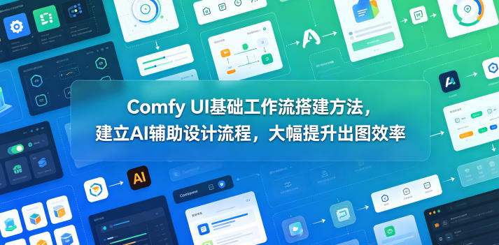 Comfy UI基础工作流搭建方法，建立AI辅助设计流程，大幅提升出图效率-创薯资源
