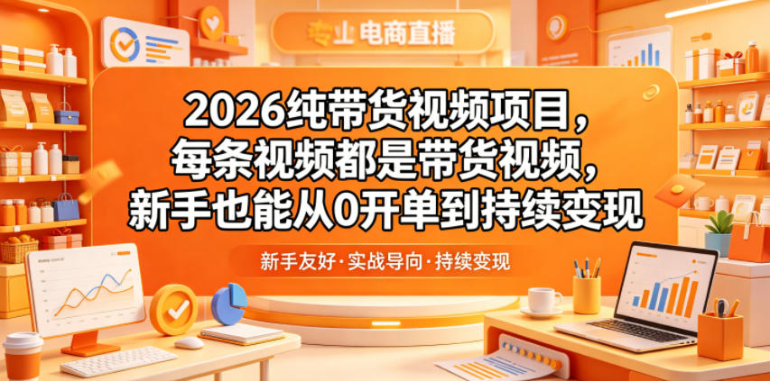 2026纯带货视频项目，每条视频都是带货视频，新手也能从0开单到持续变现-创薯资源