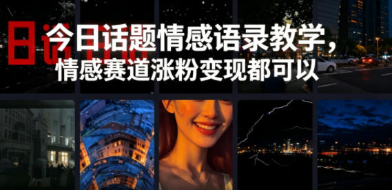 今日话题情感语录教学，情感赛道涨粉变现都可以-创薯资源
