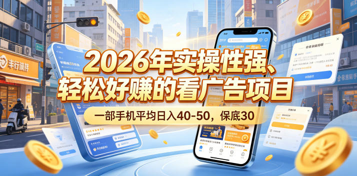2026年实操性强、轻松好賺的看广告项目，一部手机平均日入40-50，保底30米【揭秘】-创薯资源