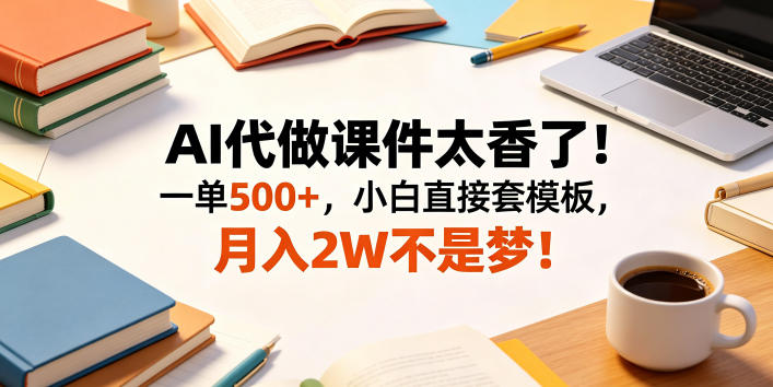AI代做课件太香了！一单500+，小白直接套模板，月入2W不是梦！【揭秘】-创薯资源