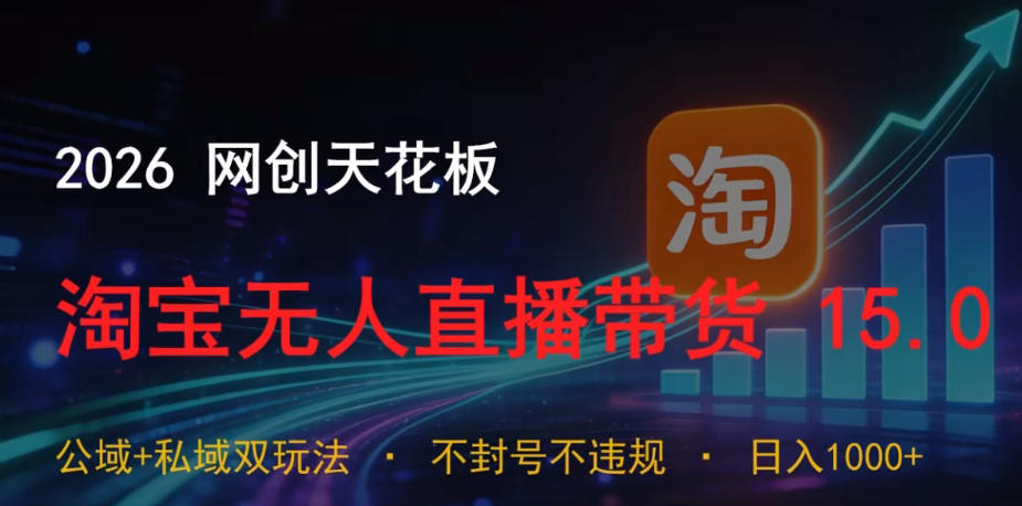 2026网创天花板，淘宝无人直播带货15.0，公域+私域双玩法，日入1k+，不违规不封号【揭秘】-创薯资源