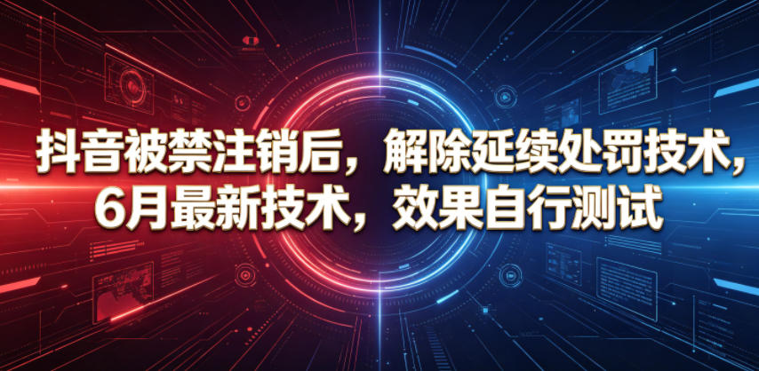 抖音被禁注销后，解除延续处罚技术，6月最新技术，效果自行测试-创薯资源