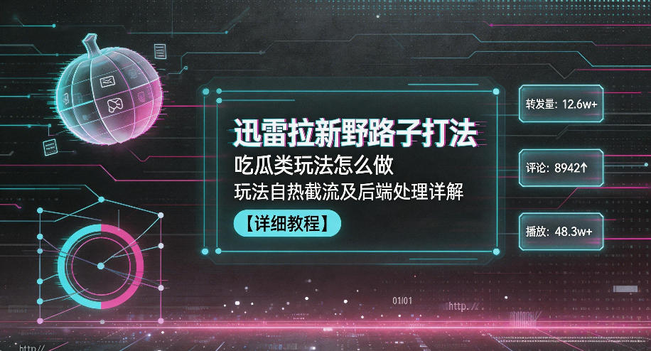 迅雷拉新野路子打法，吃瓜类玩法怎么做，玩法自热截流及后端处理详解-创薯资源