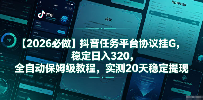 【2026必做】抖音任务平台协议挂G，稳定日入320，全自动保姆级教程，实测20天稳定提现【揭秘】-创薯资源
