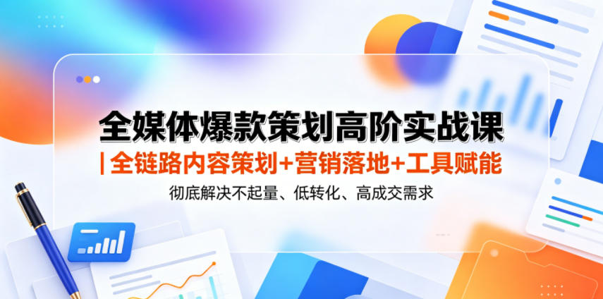 全媒体爆款策划高阶实战课｜全链路内容策划+营销落地+工具赋能，彻底解决不起量、低转化、低成交难题-创薯资源