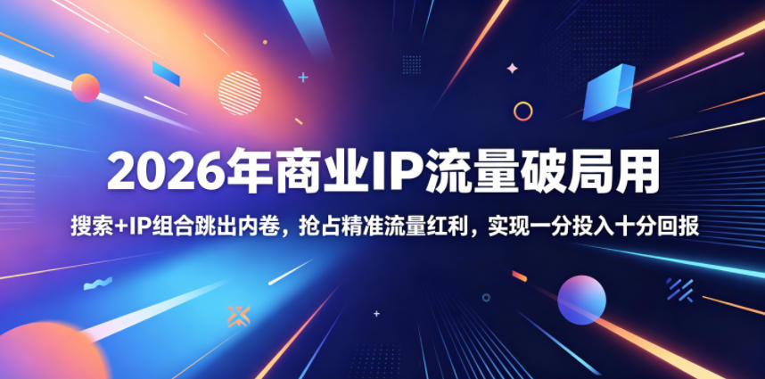 2026年商业IP流量破局用，搜索+IP组合跳出内卷，抢占精准流量红利，实现一分投入十分回报-创薯资源