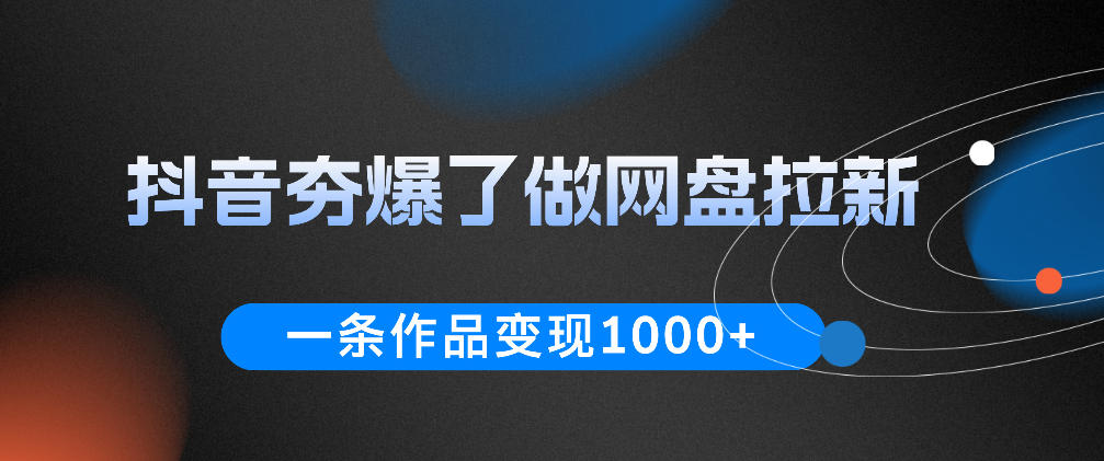 抖音夯爆了做网盘拉新，一条作品轻松10W+流量，变现1k+，看完即可上手操作-创薯资源