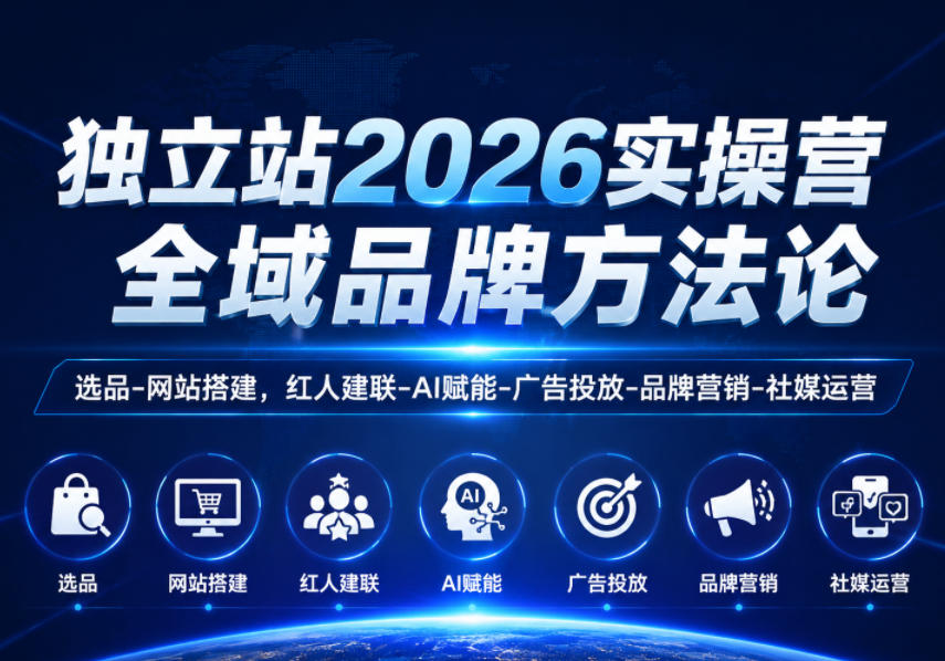 独立站2026实操营，全域品牌方法论，选品-网站搭建，红人建联-AI赋能-广告投放-品牌营销-社煤运营-创薯资源