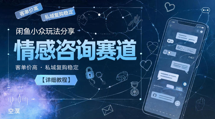 闲鱼小众玩法分享，情感咨询赛道，客单价高，私域复购稳定【详细教程】-创薯资源
