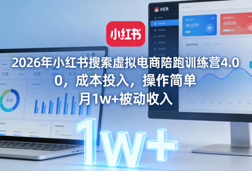 2026年小红书搜索虚拟电商陪跑训练营4.0，0成本投入，操作简单，月1w+被动收入(更新)-创薯资源
