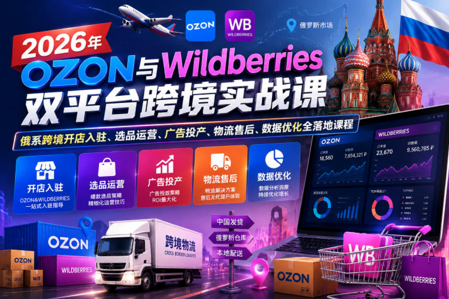 2026年OZON与Wildberries双平台跨境实战课，俄系跨境开店入驻、选品运营、广告投产、物流售后、数据优化全落地课程-创薯资源