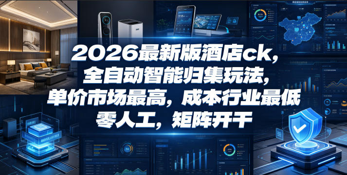 2026最新版酒店ck，全自动智能归集玩法，单价市场最高，成本行业最低，零人工，矩阵开干【揭秘】-创薯资源