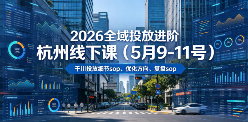 2026全域投放进阶杭州线下课(5月9-11号)，包括千川投放细节sop、优化方向、复盘sop(20小时录音+字幕)-创薯资源