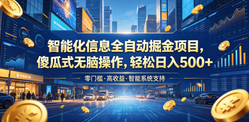 智能化信息全自动掘金项目，傻瓜式无脑操作，轻松日入500+【揭秘】-创薯资源