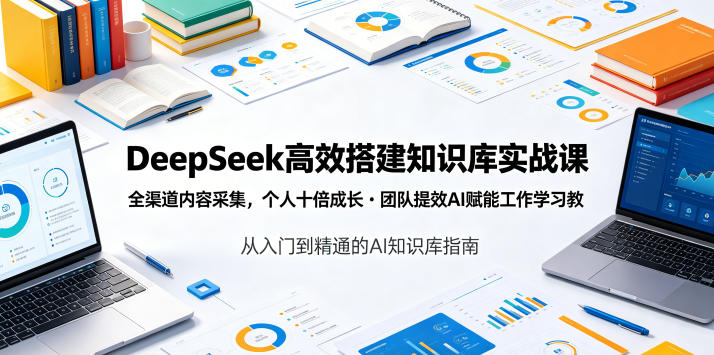 DeepSeek高效搭建知识库实战课，全渠道内容采集，个人十倍成长・团队提效，AI赋能工作学习-创薯资源