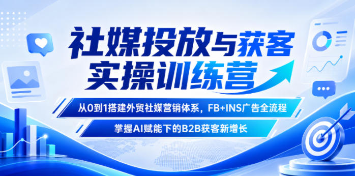 社媒投放与获客实操训练营，从0到1搭建外贸社媒营销体系，FB+INS广告全流程，掌握AI赋能下的B2B获客新增长-创薯资源
