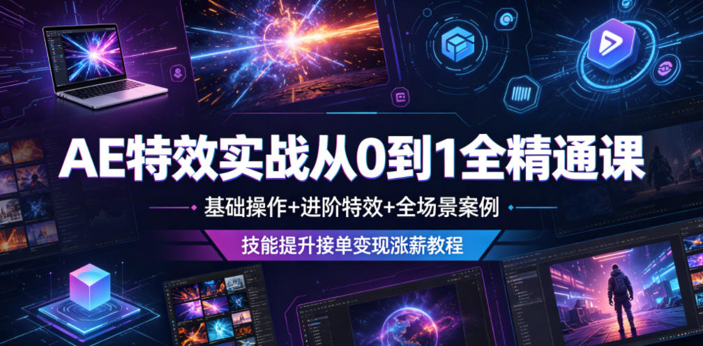 AE特效实战从0到1全精通课，基础操作+进阶特效+全场景案例，技能提升接单变现涨薪教程-创薯资源