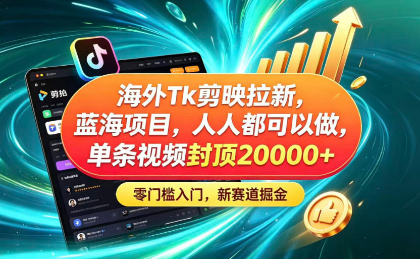 海外TK剪映拉新蓝海赛道！零门槛普通人可上手，单条视频收益上限2W+-创薯资源