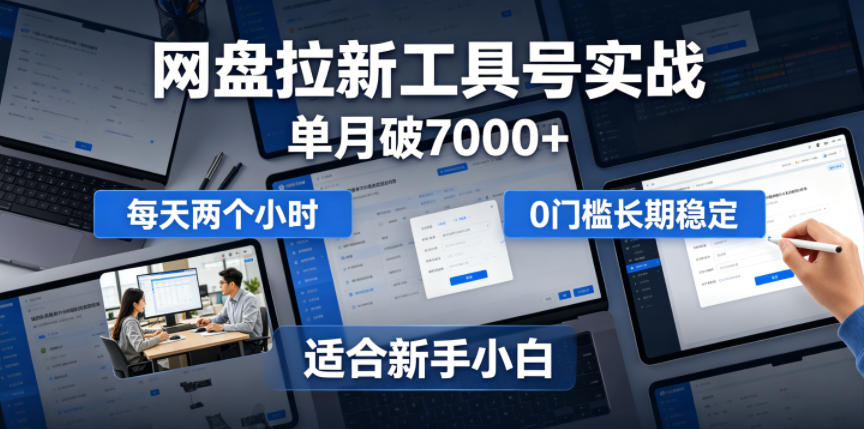 单月破7000+，网盘拉新工具号实战，每天两个小时，0门槛长期稳定，适合新手小白-创薯资源