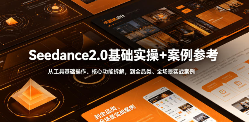 Seedance2.0基础实操+案例参考，从工具基础操作、核心功能拆解，到全品类、全场景实战案例参考全覆盖-创薯资源