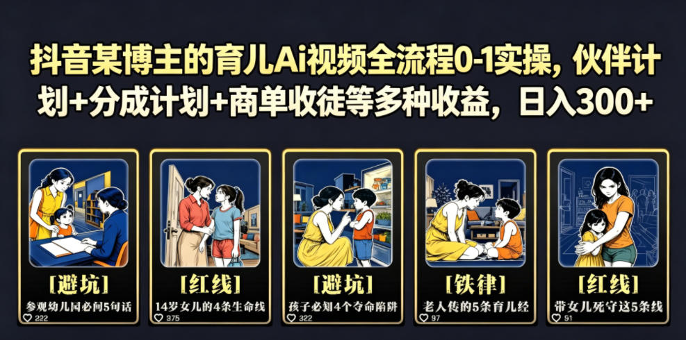 抖音某博主的育儿Ai视频全流程0-1实操，伙伴计划+分成计划+商单收徒等多种收益，日入300+-创薯资源