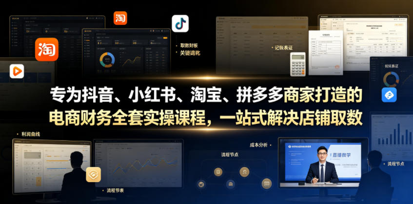 专为抖音、小红书、淘宝、拼多多商家打造的电商财务全套实操课程，一站式解决店铺取数、记账、报税全流程难题-创薯资源
